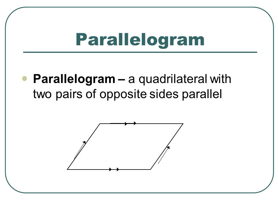 Parallelogram Parallelogram – a quadrilateral with two pairs of opposite sides parallel