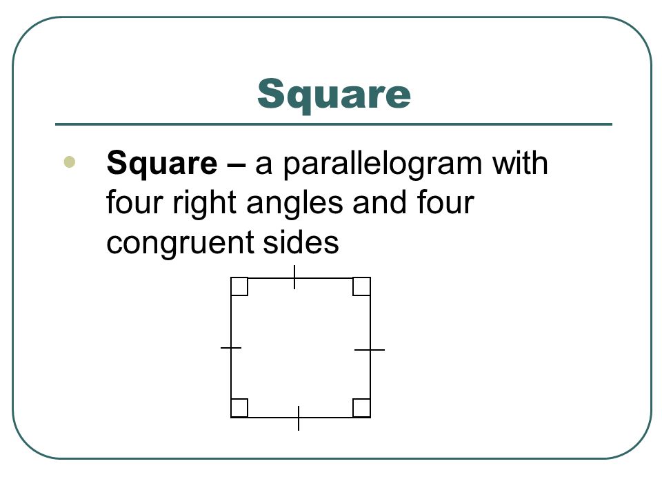 Square Square – a parallelogram with four right angles and four congruent sides