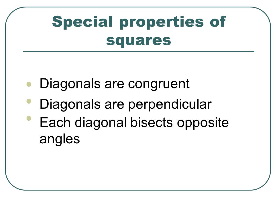 Special properties of squares Diagonals are congruent Diagonals are perpendicular Each diagonal bisects opposite angles