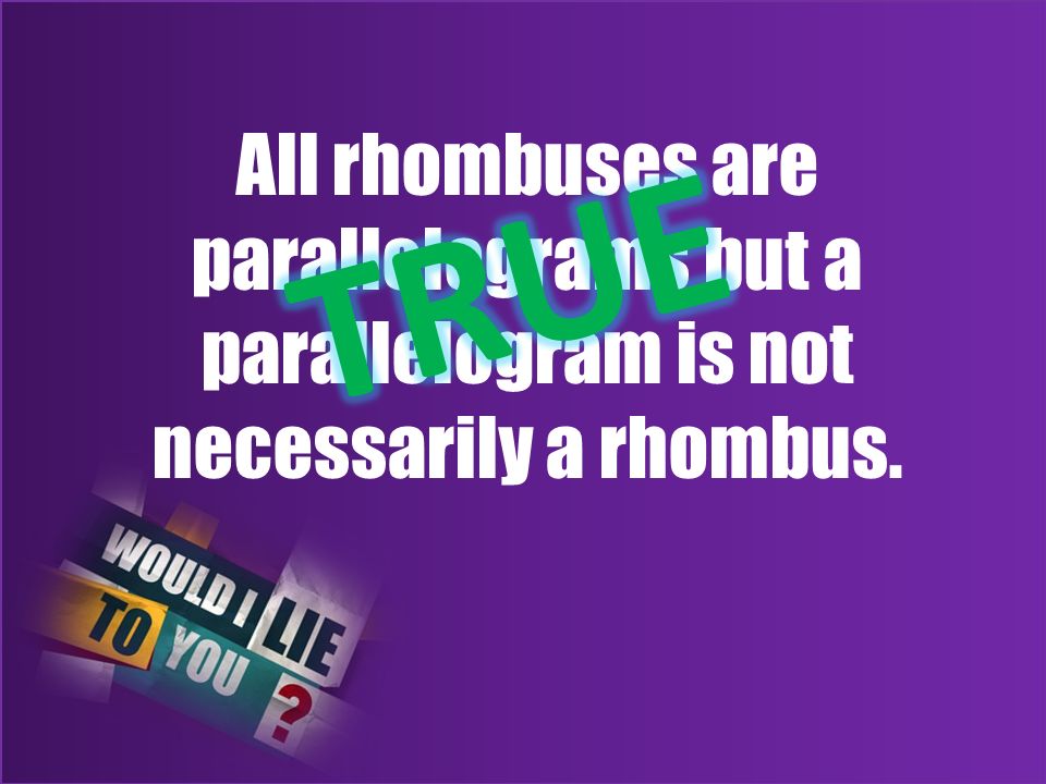 All rhombuses are parallelograms but a parallelogram is not necessarily a rhombus.
