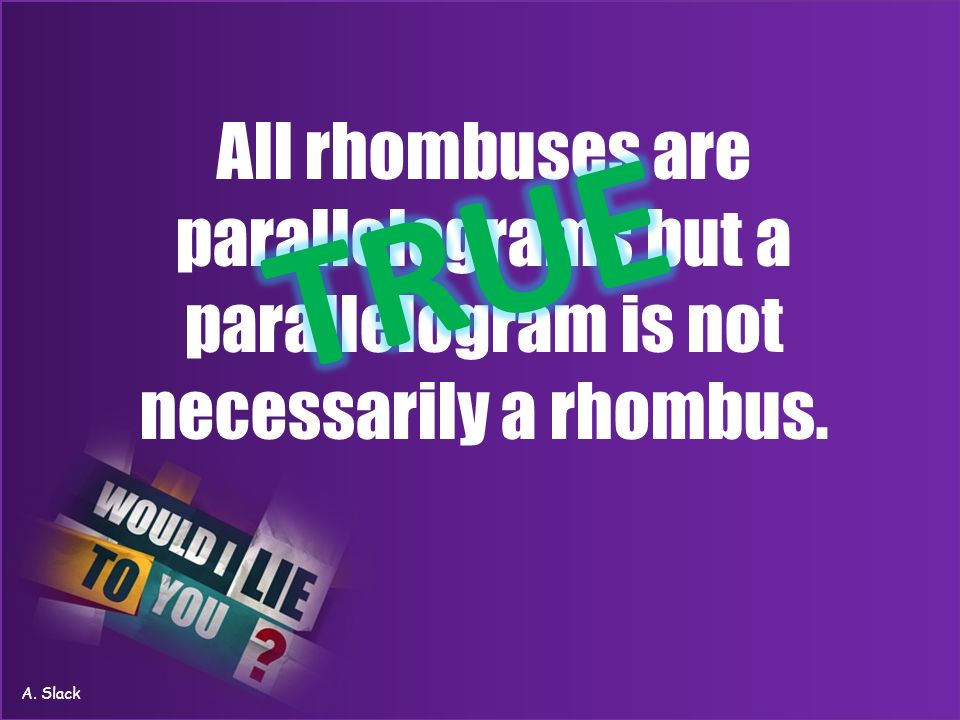 All rhombuses are parallelograms but a parallelogram is not necessarily a rhombus. A. Slack