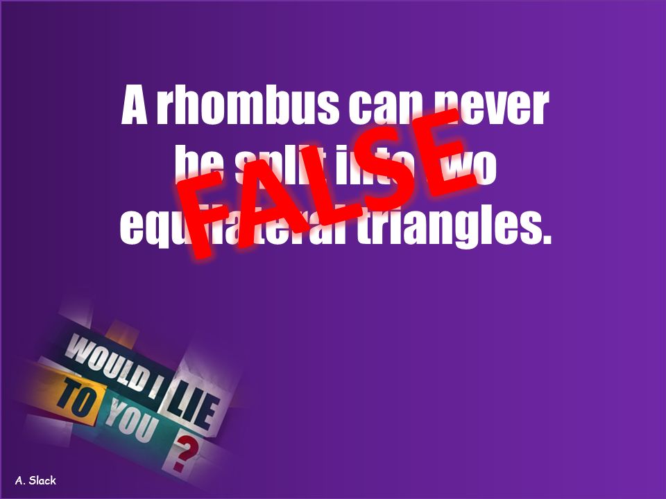 A rhombus can never be split into two equilateral triangles. A. Slack