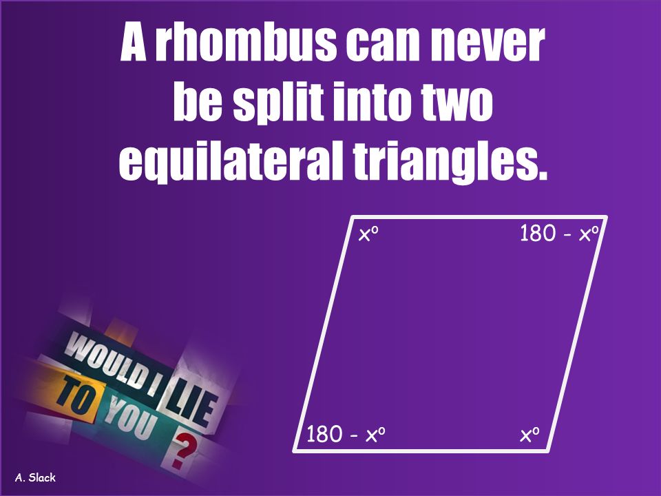 A rhombus can never be split into two equilateral triangles. xoxo xoxo x o A. Slack