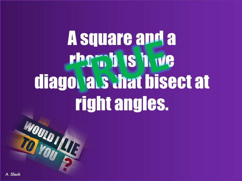 A square and a rhombus have diagonals that bisect at right angles. A. Slack