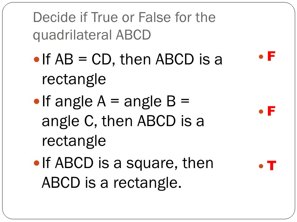 Decide if True or False for the quadrilateral ABCD If AB = CD, then ABCD is a rectangle If angle A = angle B = angle C, then ABCD is a rectangle If ABCD is a square, then ABCD is a rectangle.