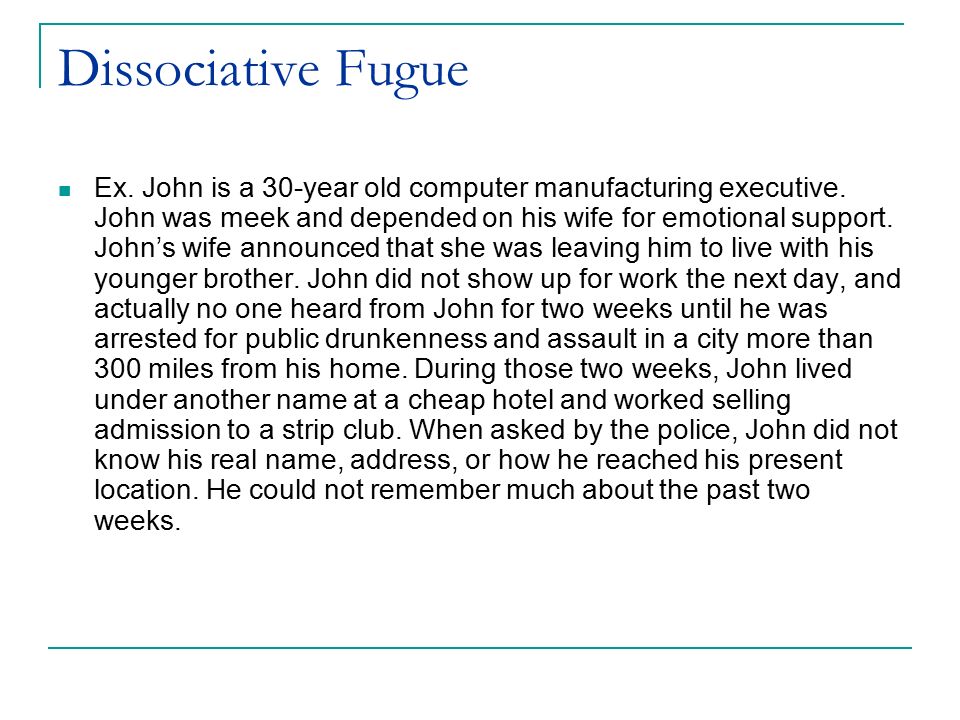 Dissociative Fugue Ex. John is a 30-year old computer manufacturing executive.