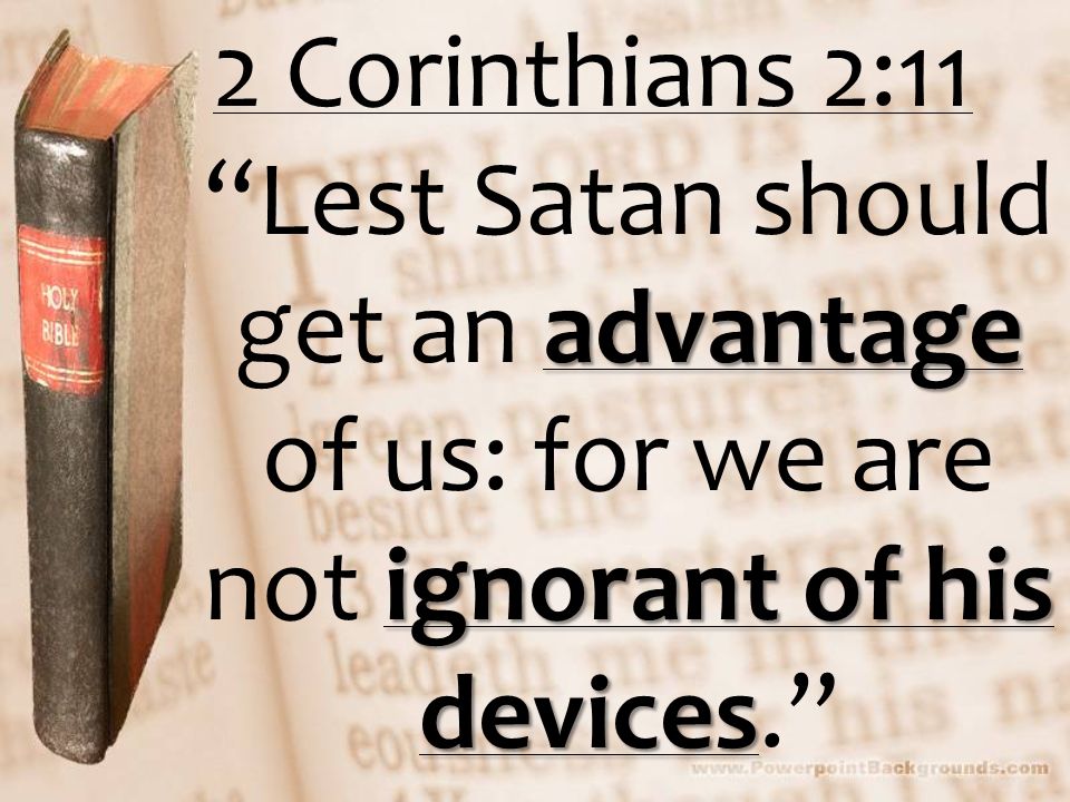 Advantage Ignorant Of His Devices 2 Corinthians 2 11 Lest Satan Should Get An Advantage Of Us For We Are Not Ignorant Of His Devices Ppt Download