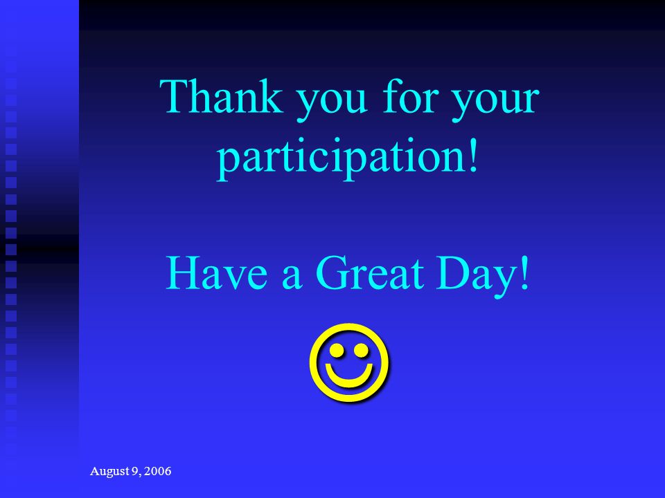 August 9, 2006 Thank you for your participation! Have a Great Day!