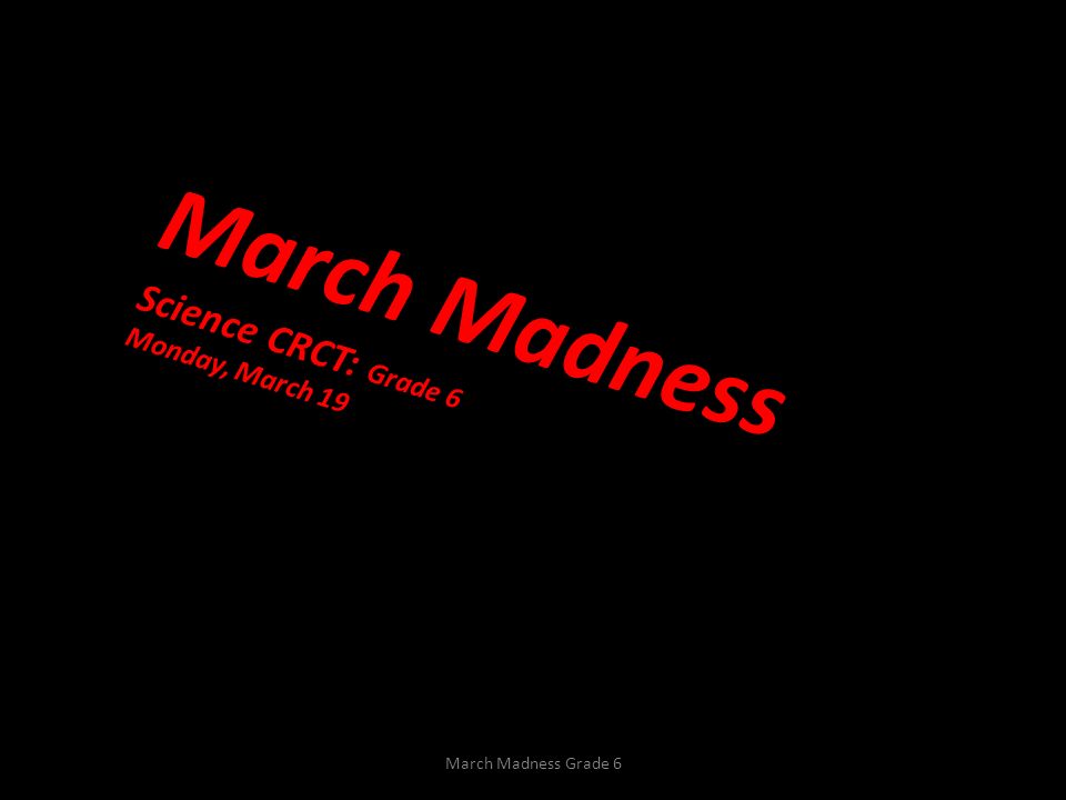 March Madness Grade 6 March Madness Science CRCT: Grade 6 Monday, March 19