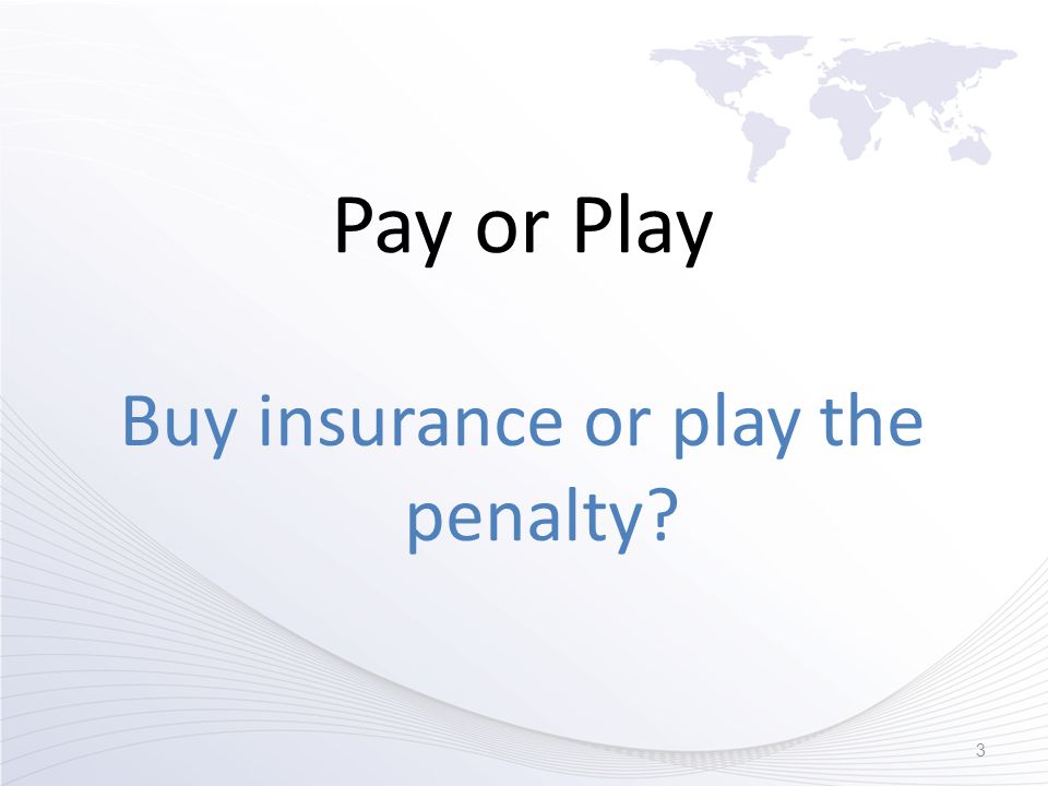 Pay or Play Buy insurance or play the penalty 3