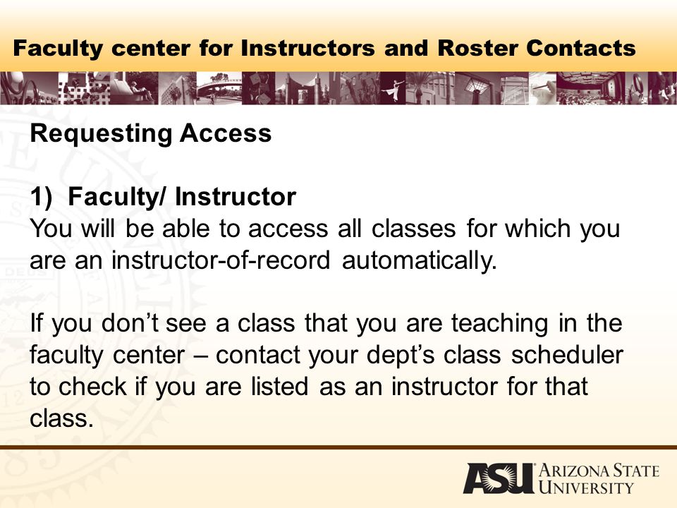 Faculty center for Instructors and Roster Contacts Requesting Access 1) Faculty/ Instructor You will be able to access all classes for which you are an instructor-of-record automatically.