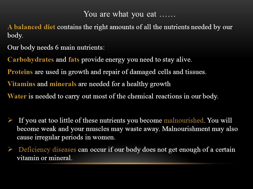 You are what you eat …… A balanced diet contains the right amounts of all the nutrients needed by our body.