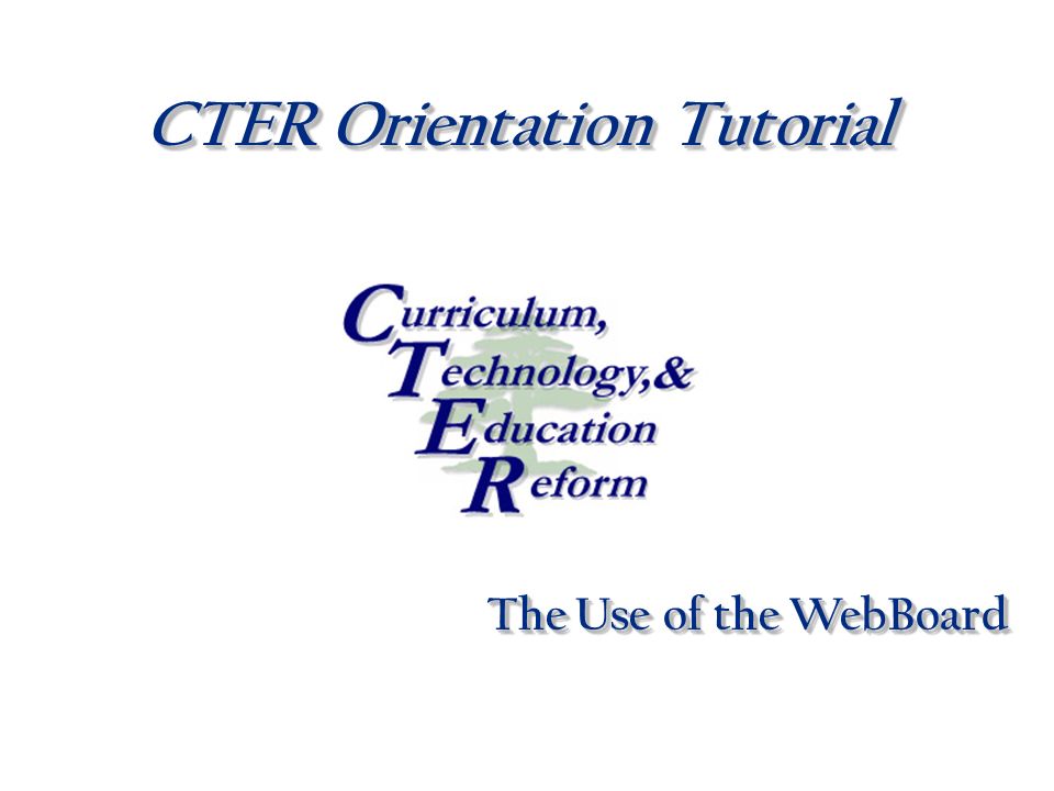 CTER Orientation Tutorial The Use of the WebBoard