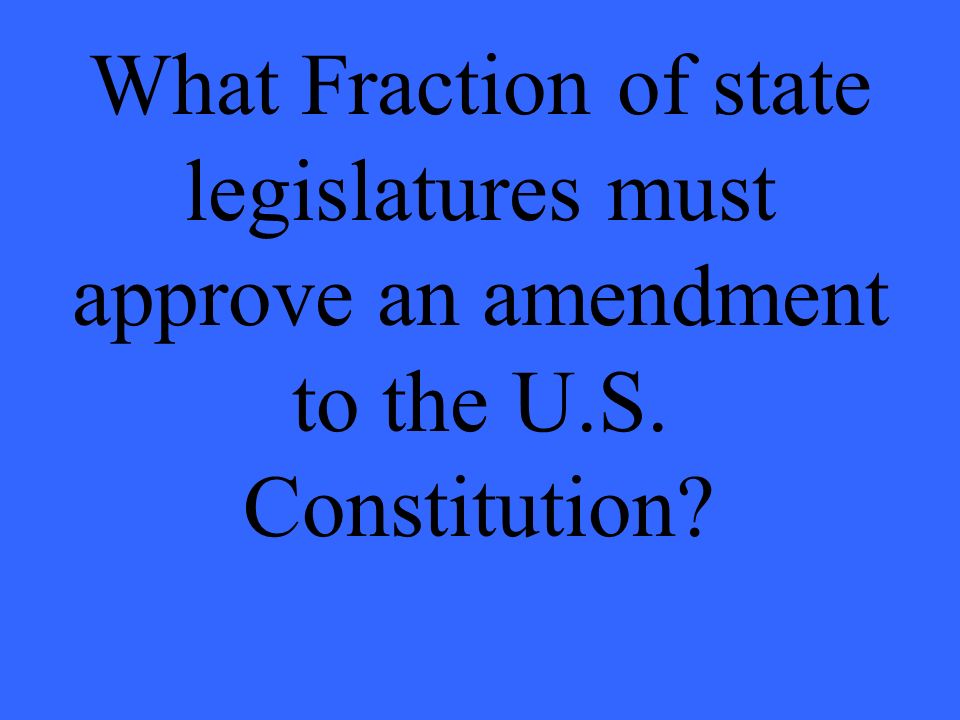 What Fraction of state legislatures must approve an amendment to the U.S. Constitution