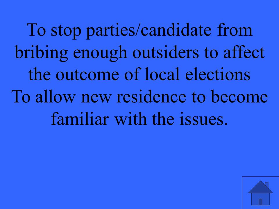 To stop parties/candidate from bribing enough outsiders to affect the outcome of local elections To allow new residence to become familiar with the issues.