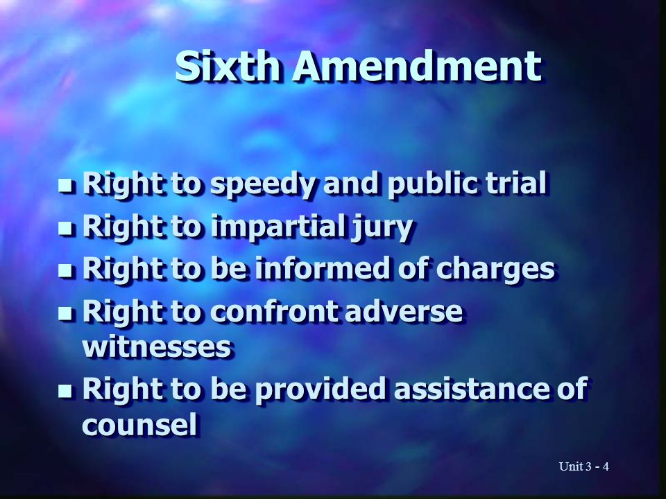 Unit Sixth Amendment n Right to speedy and public trial n Right to impartial jury n Right to be informed of charges n Right to confront adverse witnesses n Right to be provided assistance of counsel n Right to speedy and public trial n Right to impartial jury n Right to be informed of charges n Right to confront adverse witnesses n Right to be provided assistance of counsel
