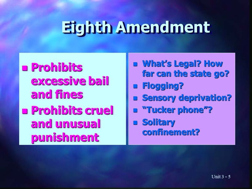 Unit Eighth Amendment n Prohibits excessive bail and fines n Prohibits cruel and unusual punishment n Prohibits excessive bail and fines n Prohibits cruel and unusual punishment n What’s Legal.