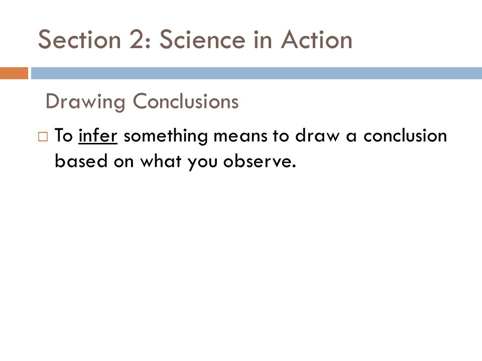 Section 2: Science in Action  To infer something means to draw a conclusion based on what you observe.
