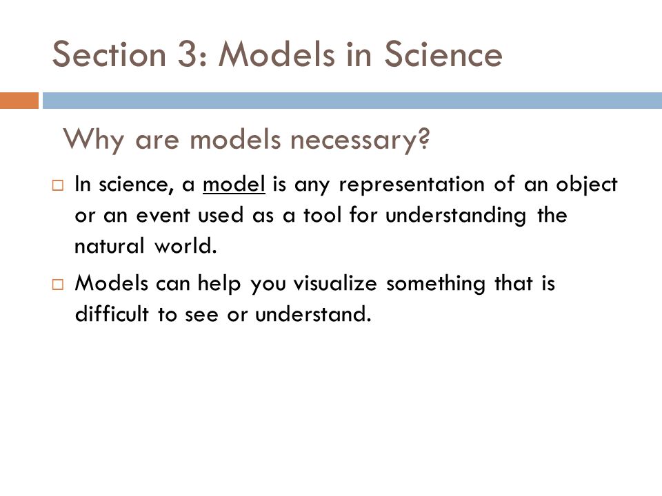 Section 3: Models in Science  In science, a model is any representation of an object or an event used as a tool for understanding the natural world.