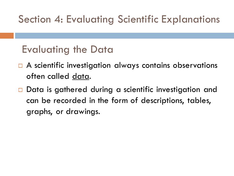 Section 4: Evaluating Scientific Explanations  A scientific investigation always contains observations often called data.