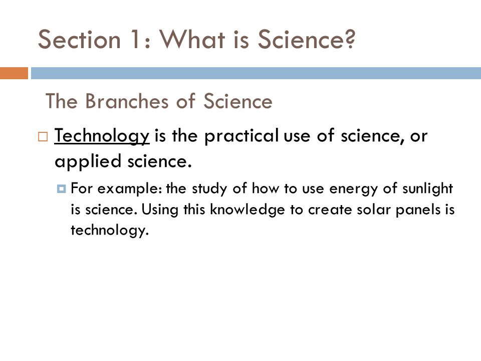 Section 1: What is Science.  Technology is the practical use of science, or applied science.