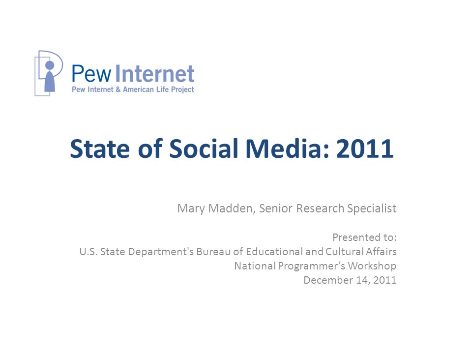 State of Social Media: 2011 Mary Madden, Senior Research Specialist Presented to: U.S.