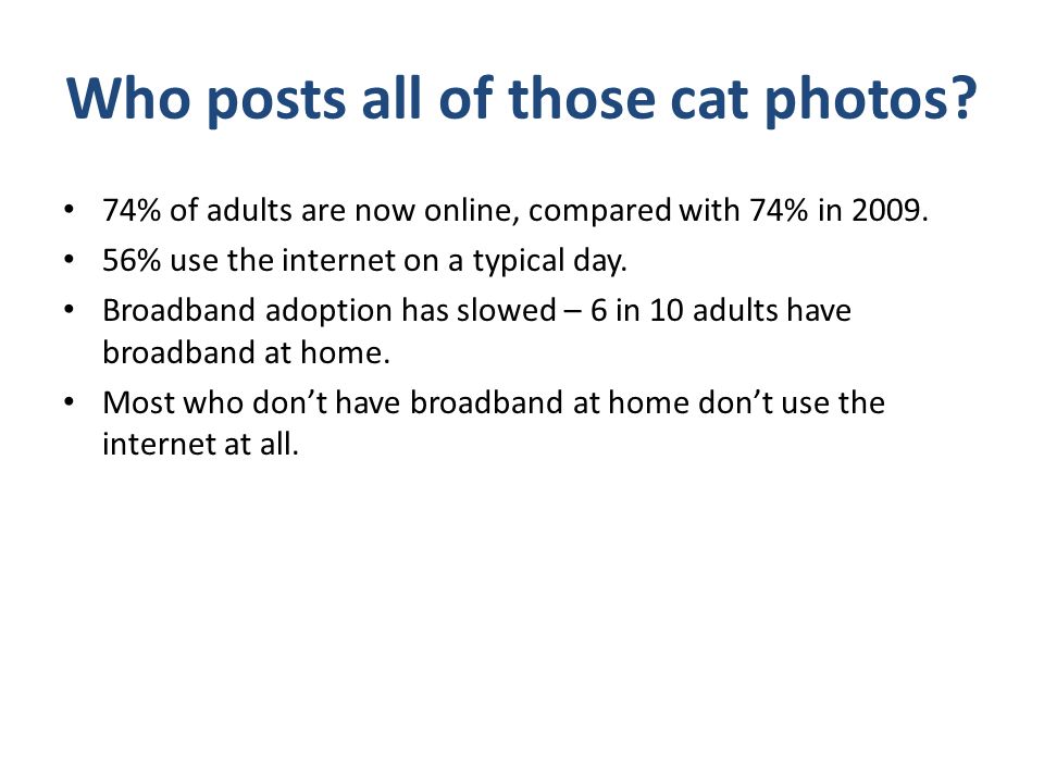 Who posts all of those cat photos. 74% of adults are now online, compared with 74% in