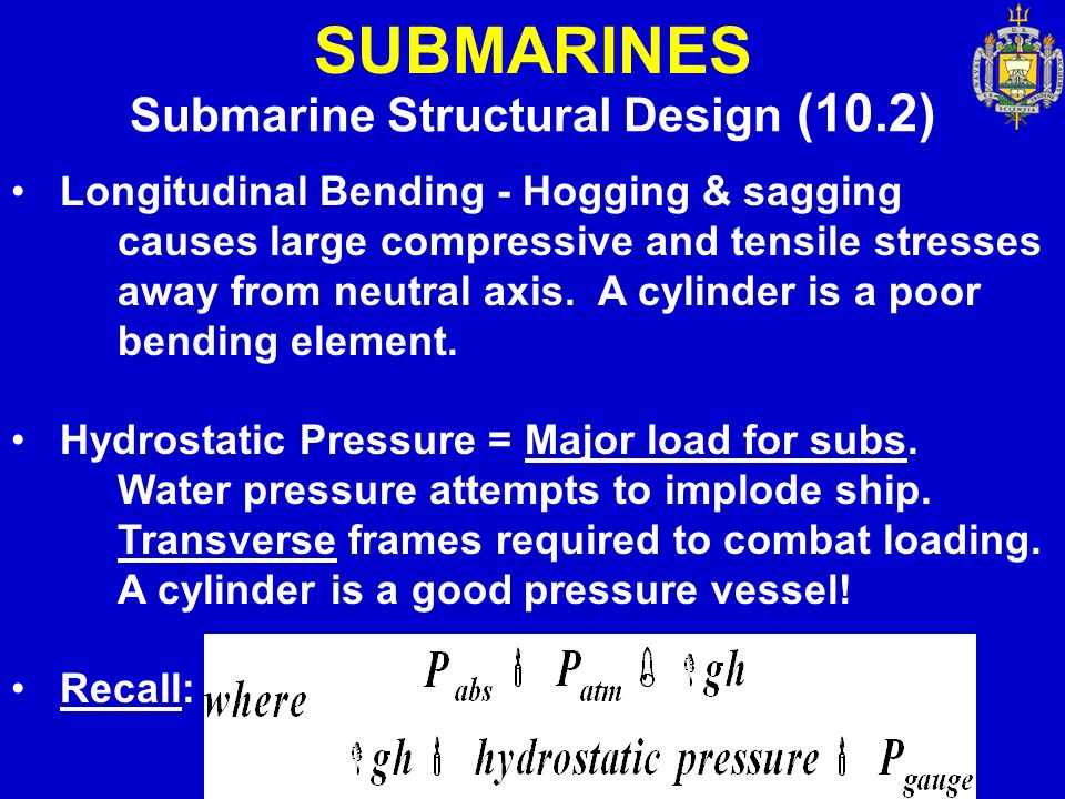 SUBMARINES Submarine Structural Design (10.2) Longitudinal Bending - Hogging & sagging causes large compressive and tensile stresses away from neutral axis.