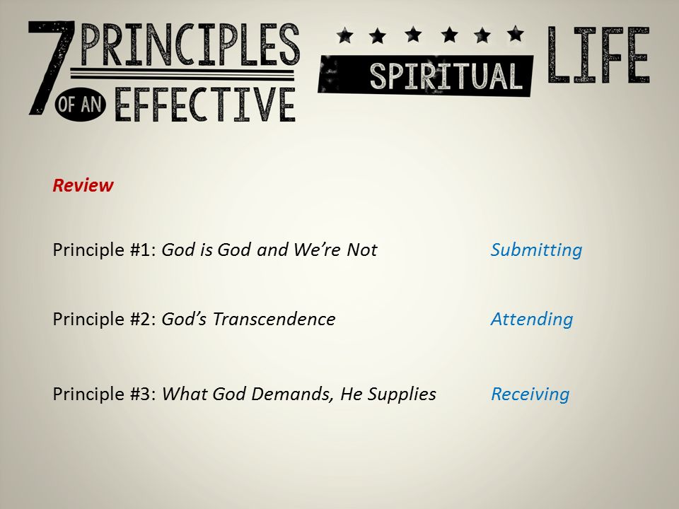 Review Principle #1: God is God and We’re Not Principle #2: God’s Transcendence Principle #3: What God Demands, He Supplies Submitting Attending Receiving