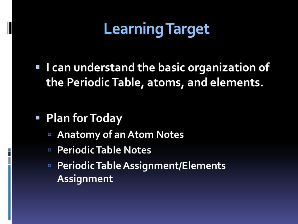 Learning Target  I can understand the basic organization of the Periodic Table, atoms, and elements.