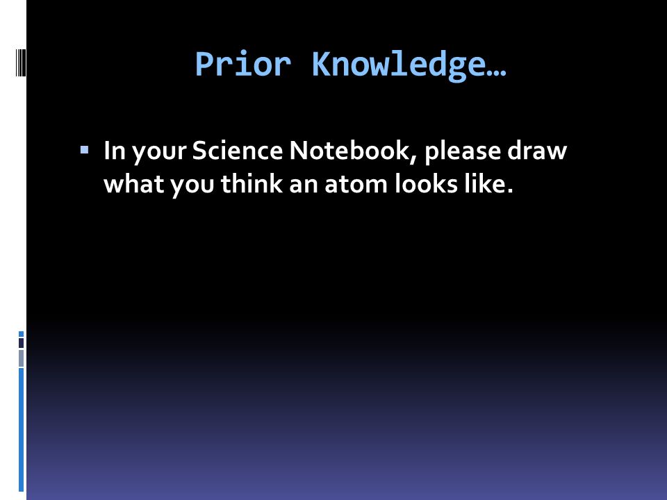 Prior Knowledge…  In your Science Notebook, please draw what you think an atom looks like.