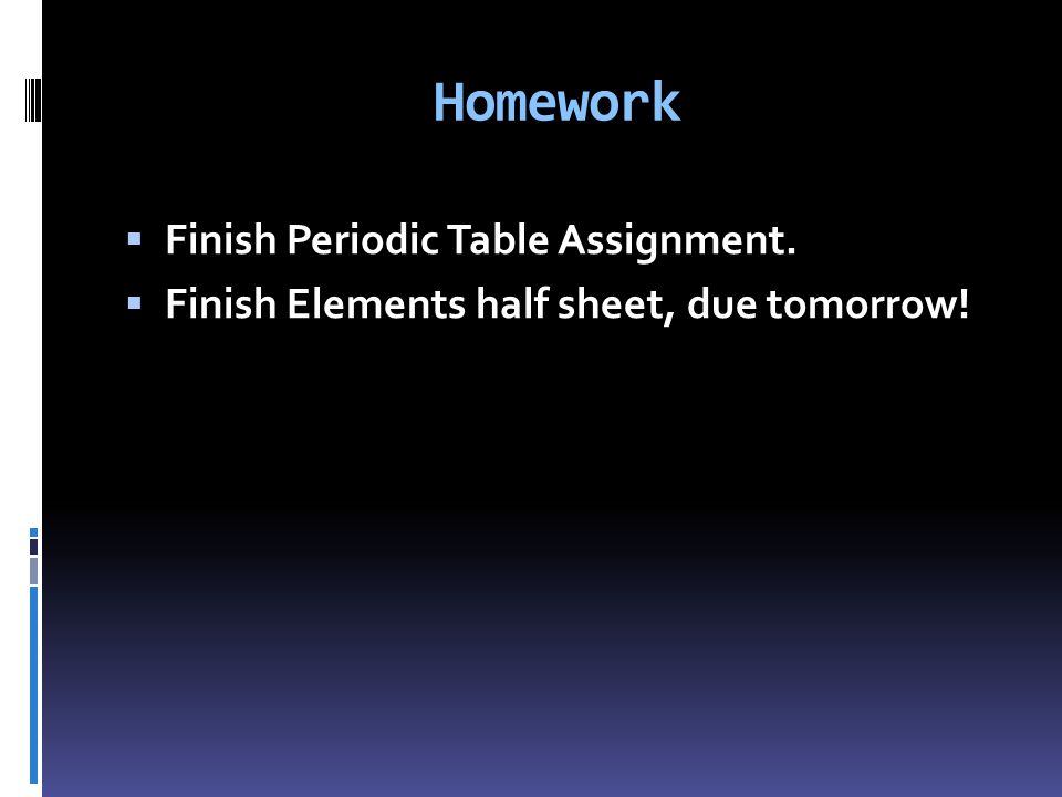 Homework  Finish Periodic Table Assignment.  Finish Elements half sheet, due tomorrow!
