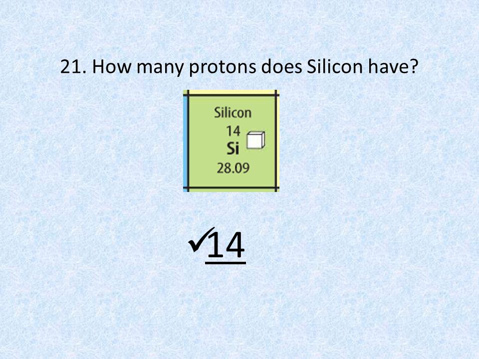 21. How many protons does Silicon have 14
