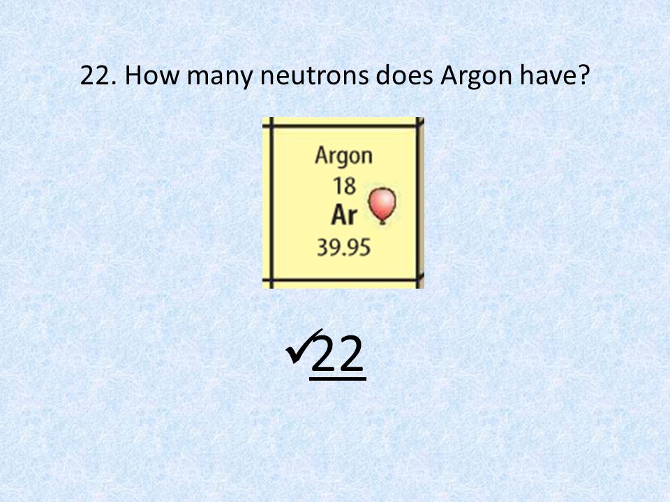 22. How many neutrons does Argon have 22