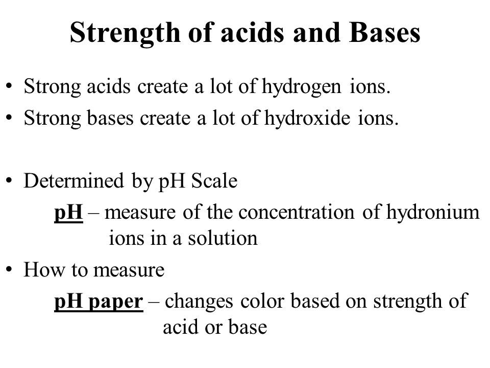 Strength of acids and Bases Strong acids create a lot of hydrogen ions.