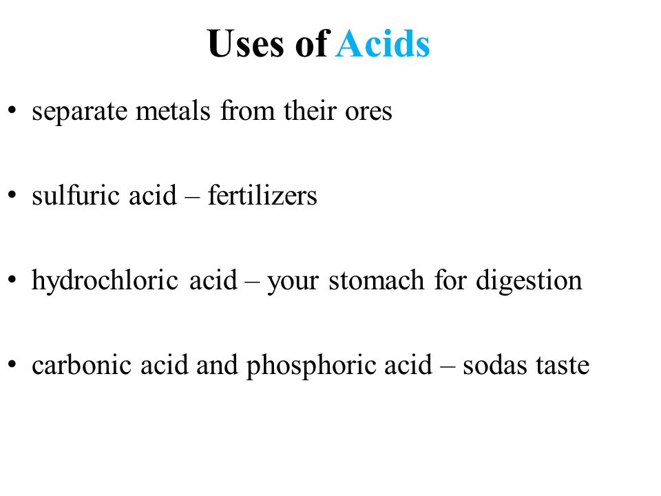 Uses of separate metals from their ores sulfuric acid – fertilizers hydrochloric acid – your stomach for digestion carbonic acid and phosphoric acid – sodas taste Acids