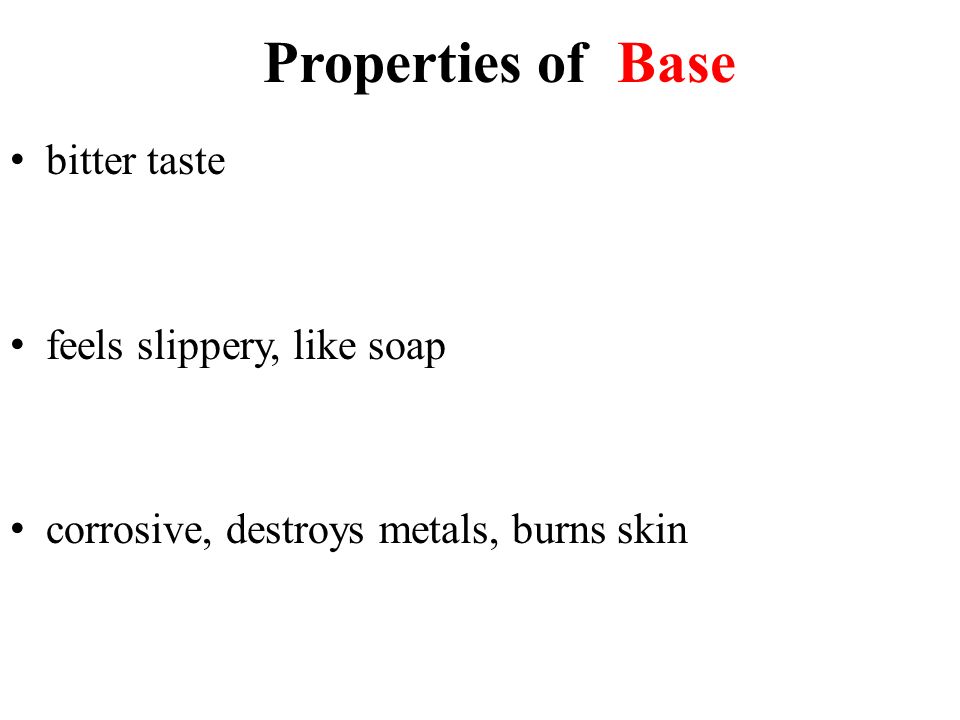 Properties of bitter taste feels slippery, like soap corrosive, destroys metals, burns skin Base