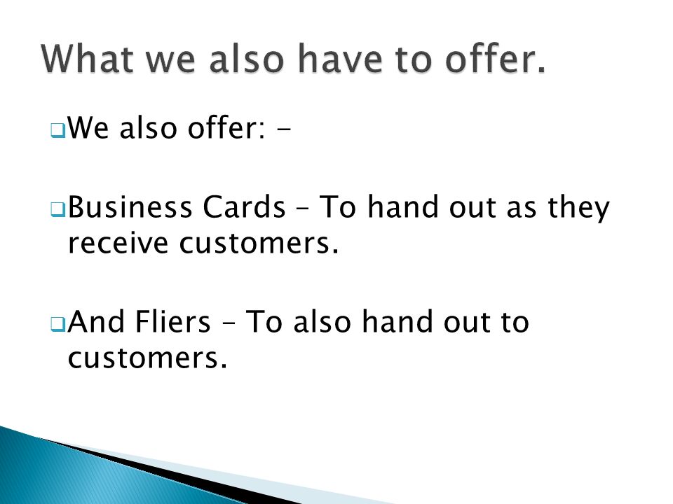 We also offer: -  Business Cards – To hand out as they receive customers.