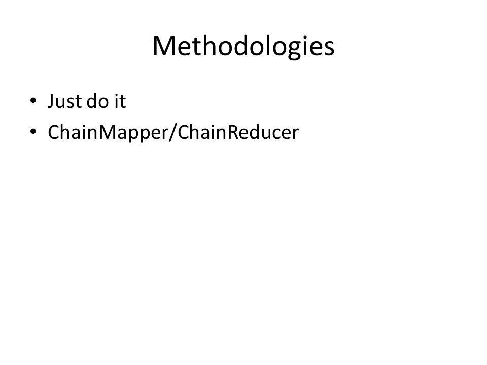 Methodologies Just do it ChainMapper/ChainReducer