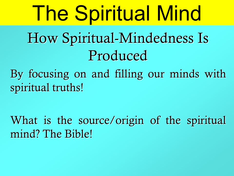 The Spiritual Mind How Spiritual-Mindedness Is Produced By focusing on and filling our minds with spiritual truths.