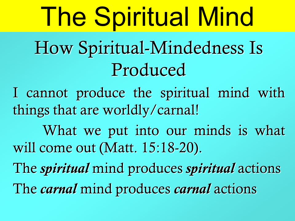 The Spiritual Mind How Spiritual-Mindedness Is Produced I cannot produce the spiritual mind with things that are worldly/carnal.
