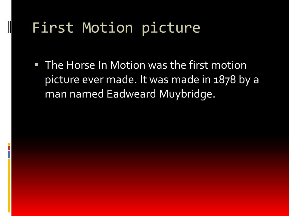 First Motion picture  The Horse In Motion was the first motion picture ever made.