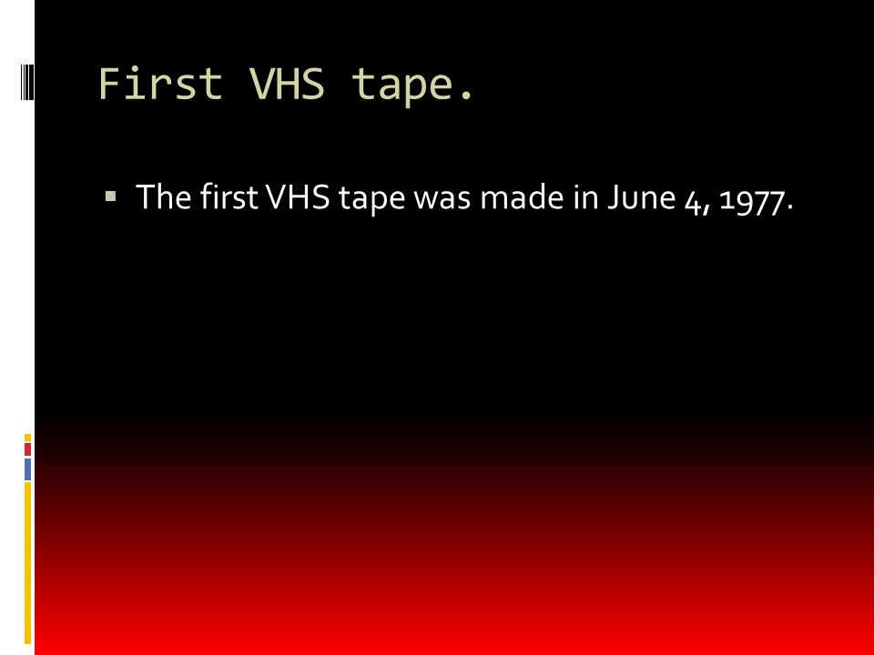 First VHS tape.  The first VHS tape was made in June 4, 1977.