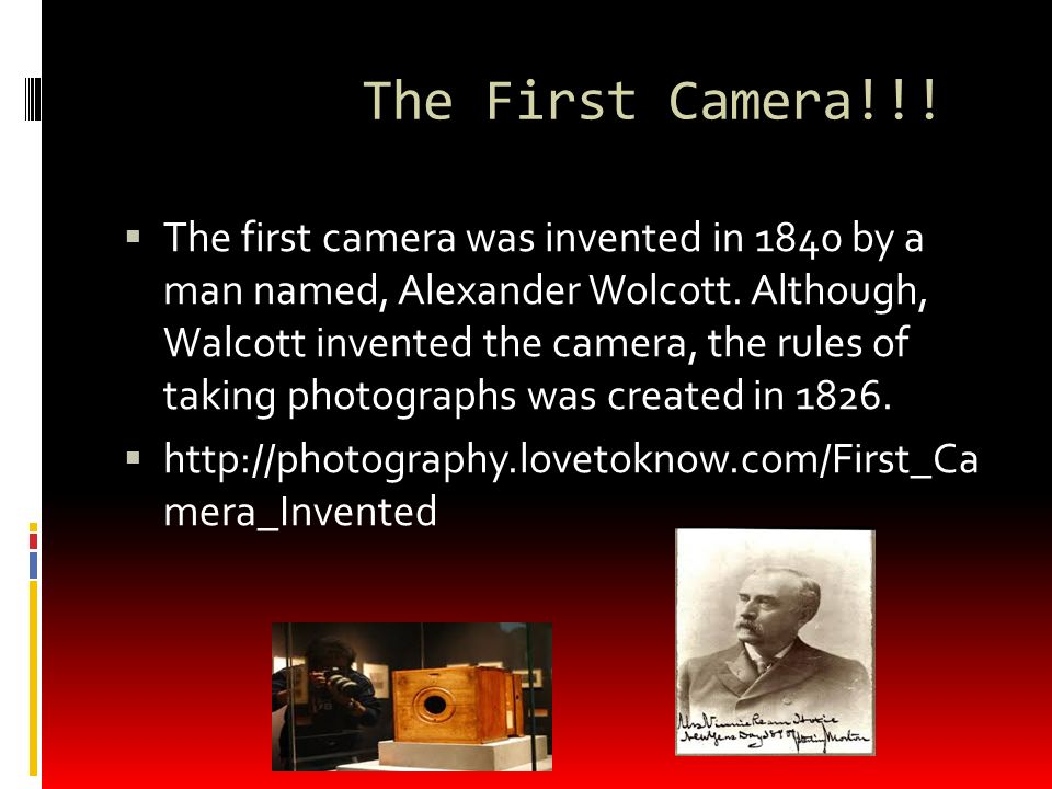 The First Camera!!.  The first camera was invented in 1840 by a man named, Alexander Wolcott.