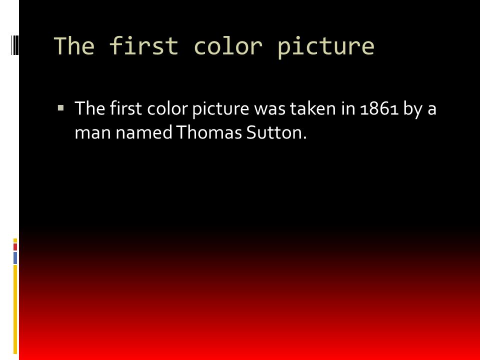The first color picture  The first color picture was taken in 1861 by a man named Thomas Sutton.