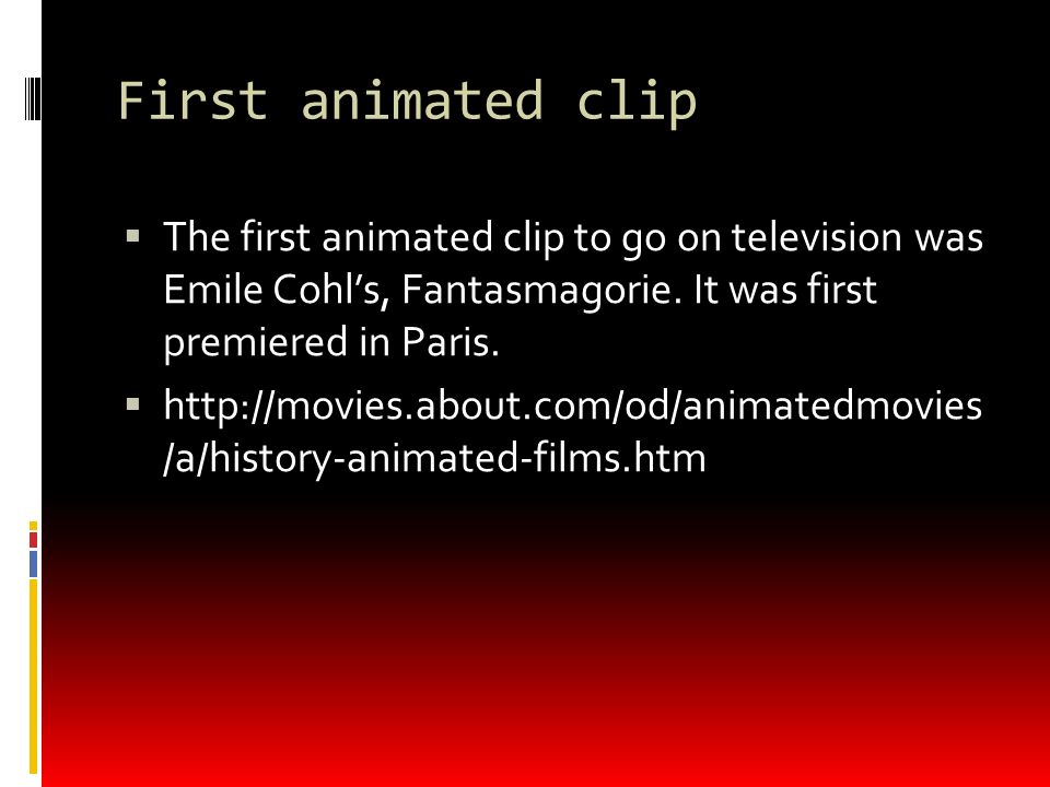 First animated clip  The first animated clip to go on television was Emile Cohl’s, Fantasmagorie.