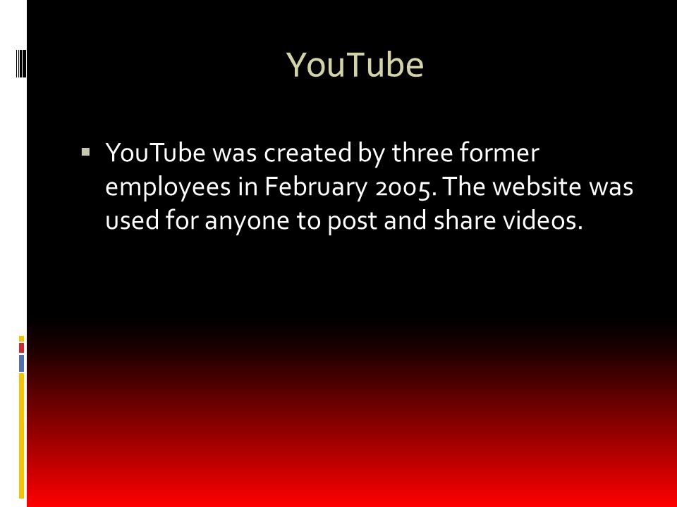 YouTube  YouTube was created by three former employees in February 2005.