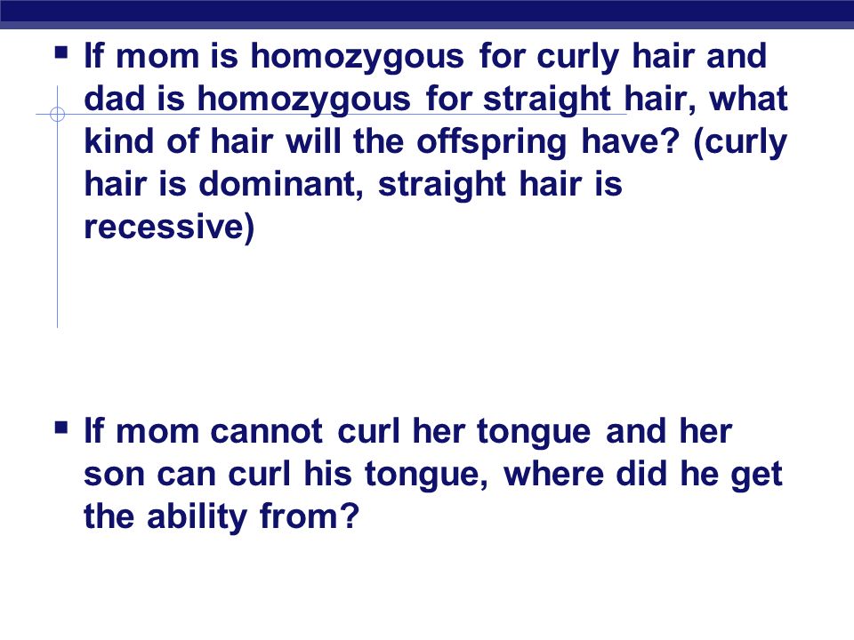  If mom is homozygous for curly hair and dad is homozygous for straight hair, what kind of hair will the offspring have.