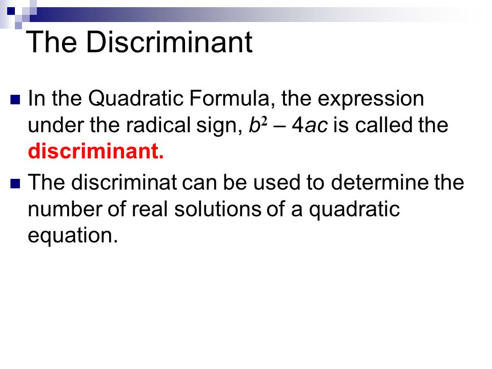 The Discriminant In the Quadratic Formula, the expression under the radical sign, b 2 – 4ac is called the discriminant.