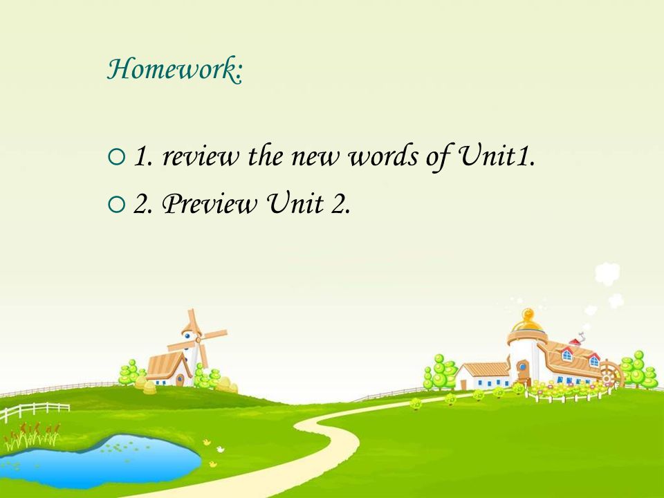 Homework:  1. review the new words of Unit1.  2. Preview Unit 2.